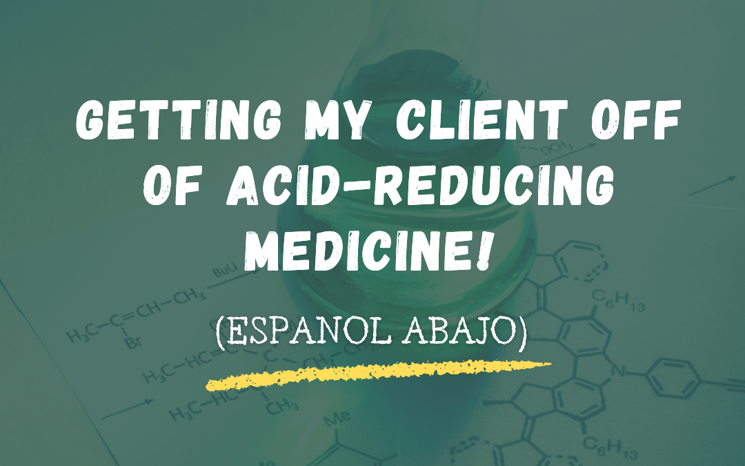 Getting my client off of acid-reducing medicine! (Espanol abajo)