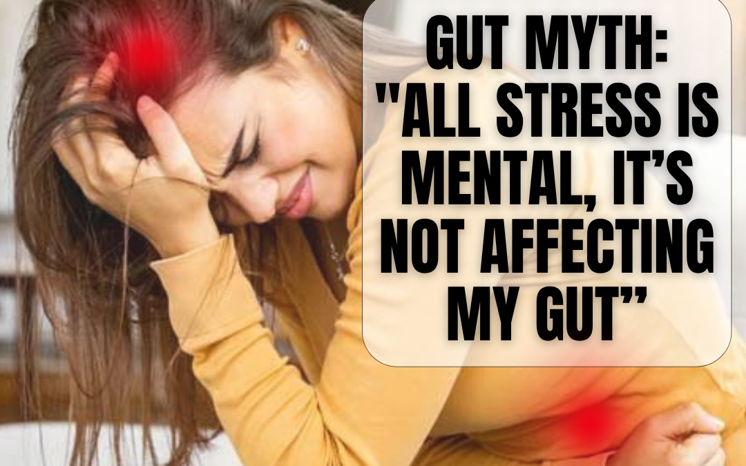Gut Myth: “All stress is mental, it’s not affecting my gut.”
